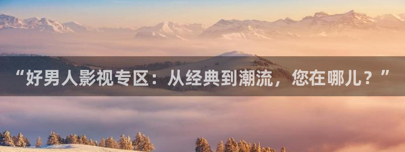 新视觉天堂飘花影院：“好男人影视专区：从经典到潮流，您在哪儿？”