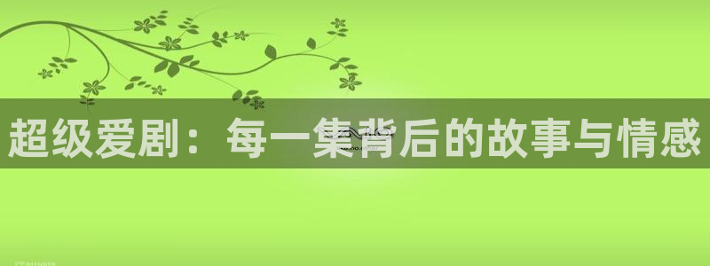 6080新视觉电：超级爱剧：每一集背后的故事与情感